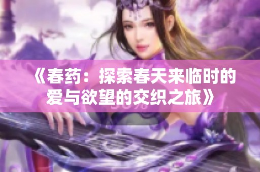 《春药：探索春天来临时的爱与欲望的交织之旅》