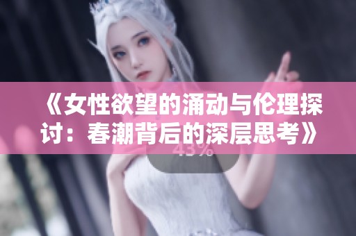 《女性欲望的涌动与伦理探讨：春潮背后的深层思考》