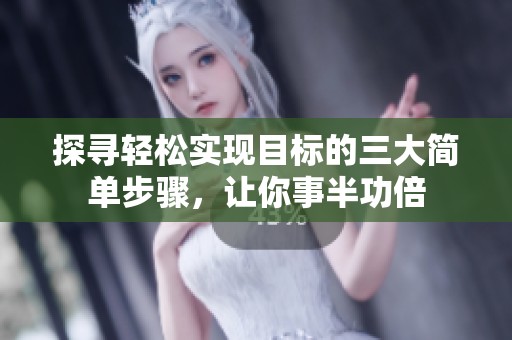 探寻轻松实现目标的三大简单步骤，让你事半功倍