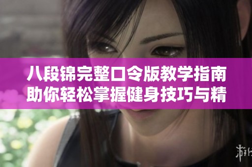 八段锦完整口令版教学指南助你轻松掌握健身技巧与精髓