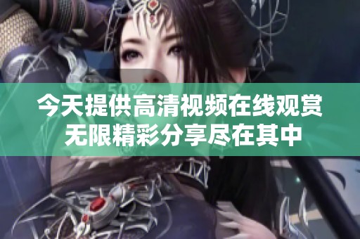 今天提供高清视频在线观赏 无限精彩分享尽在其中
