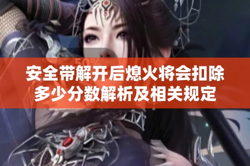 安全带解开后熄火将会扣除多少分数解析及相关规定