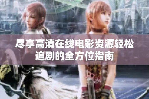 尽享高清在线电影资源轻松追剧的全方位指南