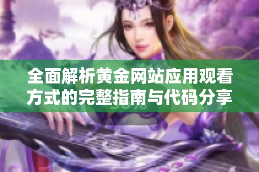 全面解析黄金网站应用观看方式的完整指南与代码分享