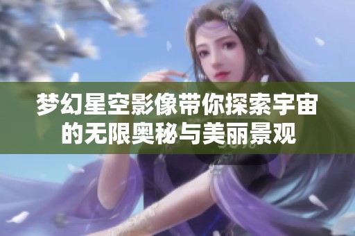 梦幻星空影像带你探索宇宙的无限奥秘与美丽景观