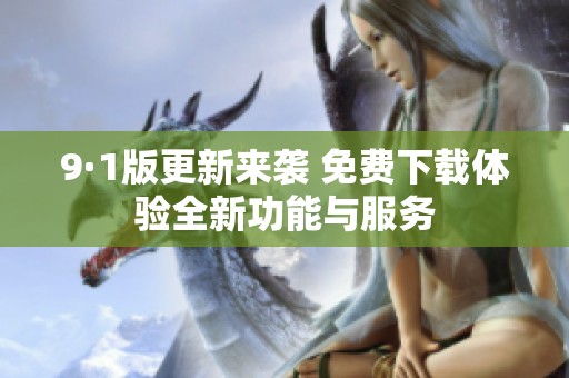 9·1版更新来袭 免费下载体验全新功能与服务
