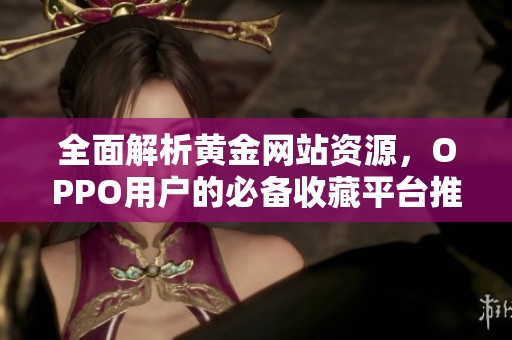 全面解析黄金网站资源，OPPO用户的必备收藏平台推荐