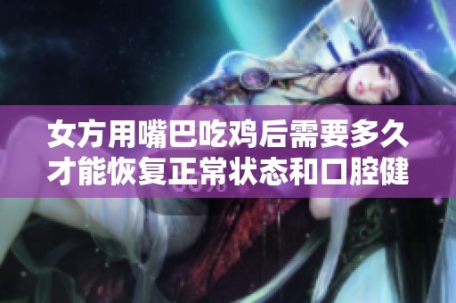 女方用嘴巴吃鸡后需要多久才能恢复正常状态和口腔健康