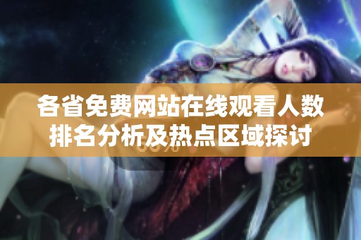 各省免费网站在线观看人数排名分析及热点区域探讨
