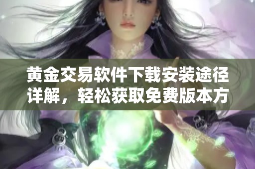 黄金交易软件下载安装途径详解，轻松获取免费版本方法