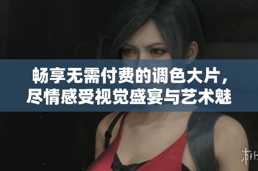 畅享无需付费的调色大片，尽情感受视觉盛宴与艺术魅力