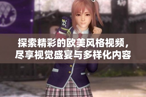 探索精彩的欧美风格视频，尽享视觉盛宴与多样化内容体验