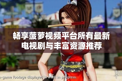 畅享菠萝视频平台所有最新电视剧与丰富资源推荐