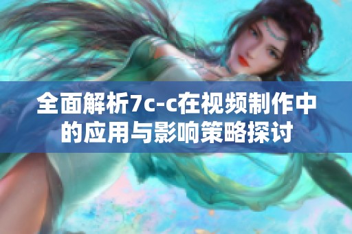 全面解析7c-c在视频制作中的应用与影响策略探讨