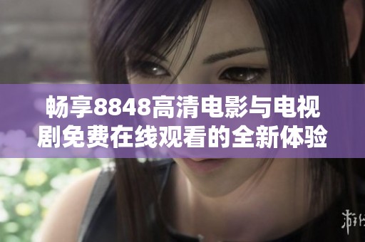 畅享8848高清电影与电视剧免费在线观看的全新体验