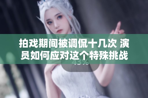拍戏期间被调侃十几次 演员如何应对这个特殊挑战