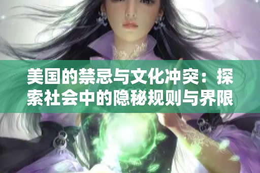 美国的禁忌与文化冲突：探索社会中的隐秘规则与界限