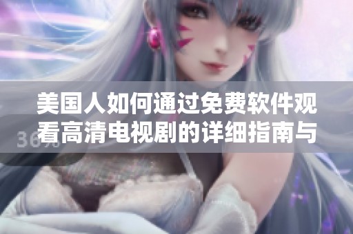 美国人如何通过免费软件观看高清电视剧的详细指南与推荐