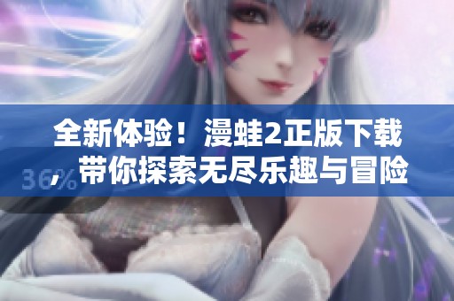 全新体验！漫蛙2正版下载，带你探索无尽乐趣与冒险世界