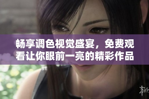 畅享调色视觉盛宴，免费观看让你眼前一亮的精彩作品