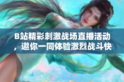 B站精彩刺激战场直播活动，邀你一同体验激烈战斗快感