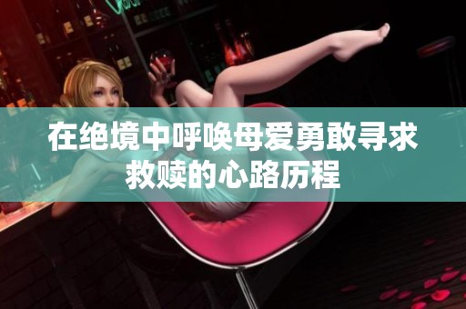 在绝境中呼唤母爱勇敢寻求救赎的心路历程