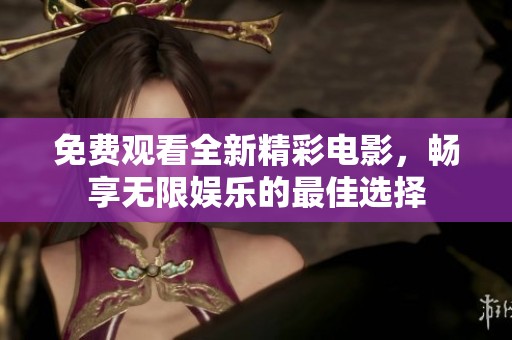 免费观看全新精彩电影，畅享无限娱乐的最佳选择