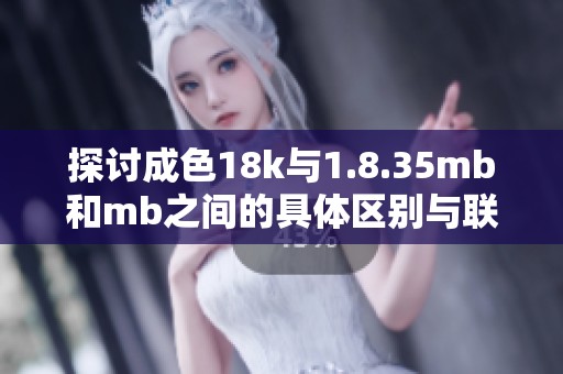 探讨成色18k与1.8.35mb和mb之间的具体区别与联系