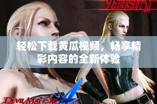轻松下载黄瓜视频，畅享精彩内容的全新体验