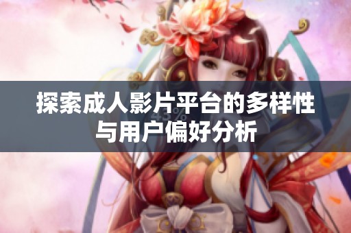 探索成人影片平台的多样性与用户偏好分析