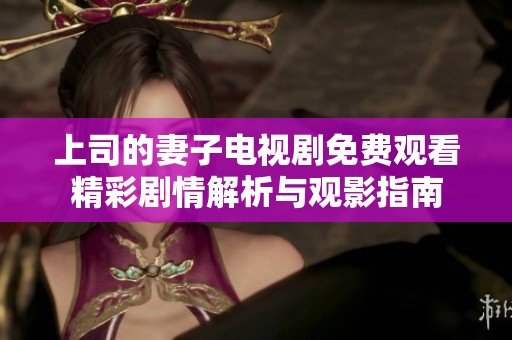 上司的妻子电视剧免费观看精彩剧情解析与观影指南