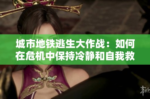 城市地铁逃生大作战：如何在危机中保持冷静和自我救援