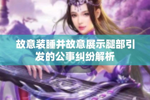 故意装睡并故意展示腿部引发的公事纠纷解析