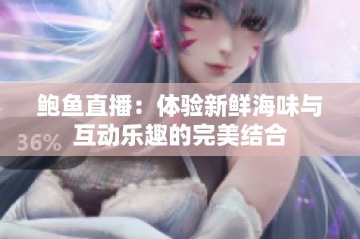 鲍鱼直播：体验新鲜海味与互动乐趣的完美结合