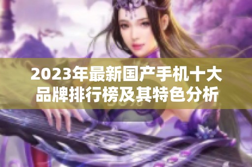 2023年最新国产手机十大品牌排行榜及其特色分析