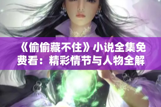 《偷偷藏不住》小说全集免费看：精彩情节与人物全解析