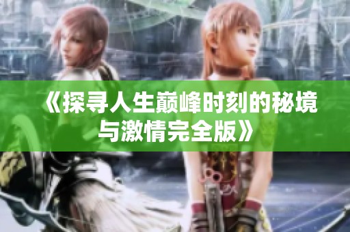 《探寻人生巅峰时刻的秘境与激情完全版》