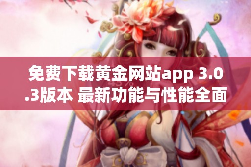 免费下载黄金网站app 3.0.3版本 最新功能与性能全面提升