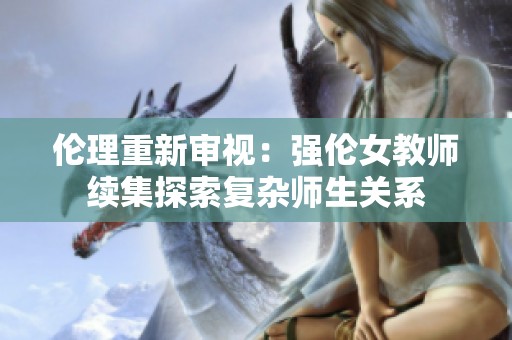 伦理重新审视：强伦女教师续集探索复杂师生关系