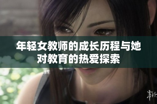 年轻女教师的成长历程与她对教育的热爱探索