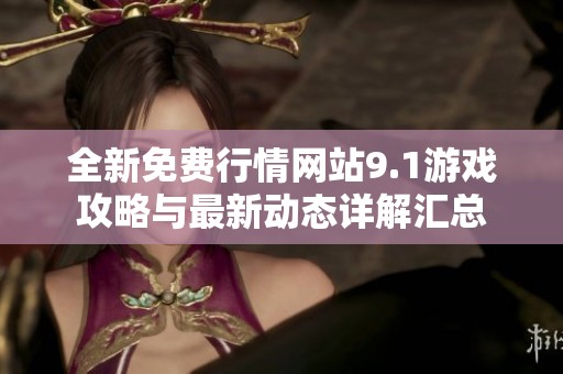 全新免费行情网站9.1游戏攻略与最新动态详解汇总