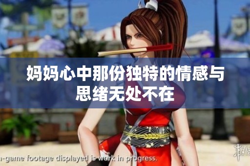 妈妈心中那份独特的情感与思绪无处不在