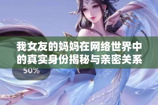 我女友的妈妈在网络世界中的真实身份揭秘与亲密关系探讨