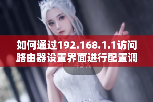 如何通过192.168.1.1访问路由器设置界面进行配置调整