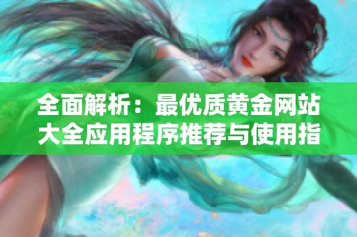 全面解析：最优质黄金网站大全应用程序推荐与使用指南