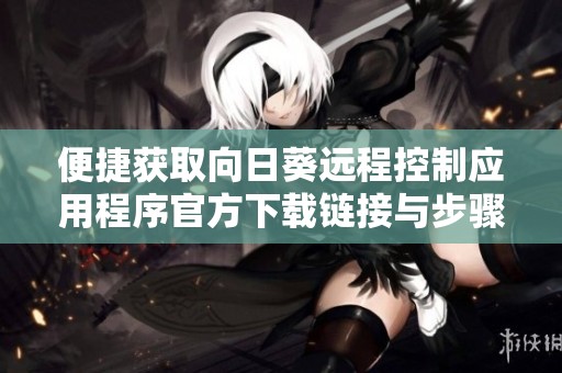 便捷获取向日葵远程控制应用程序官方下载链接与步骤指南
