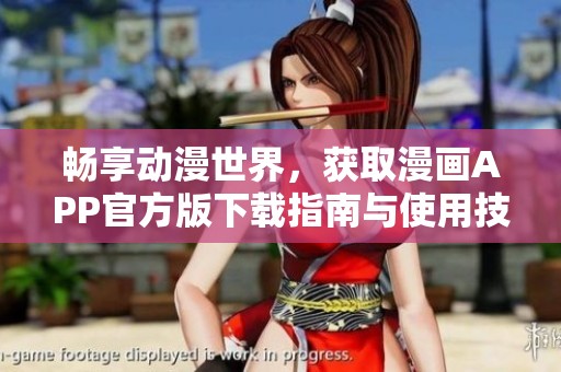 畅享动漫世界，获取漫画APP官方版下载指南与使用技巧
