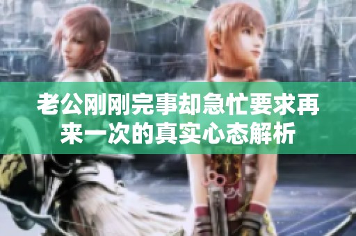 老公刚刚完事却急忙要求再来一次的真实心态解析