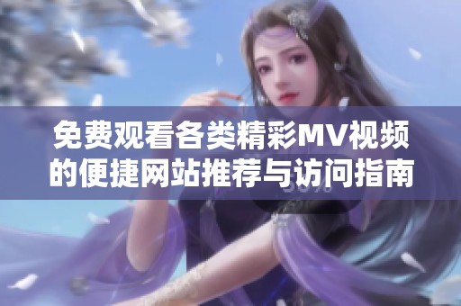 免费观看各类精彩MV视频的便捷网站推荐与访问指南