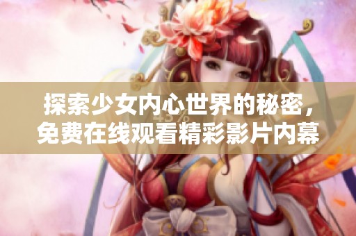 探索少女内心世界的秘密，免费在线观看精彩影片内幕